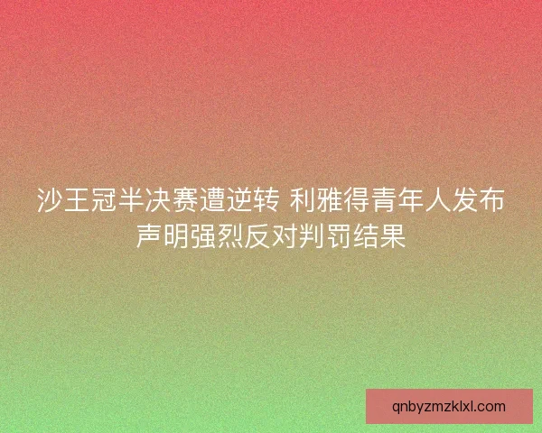 沙王冠半决赛遭逆转 利雅得青年人发布声明强烈反对判罚结果