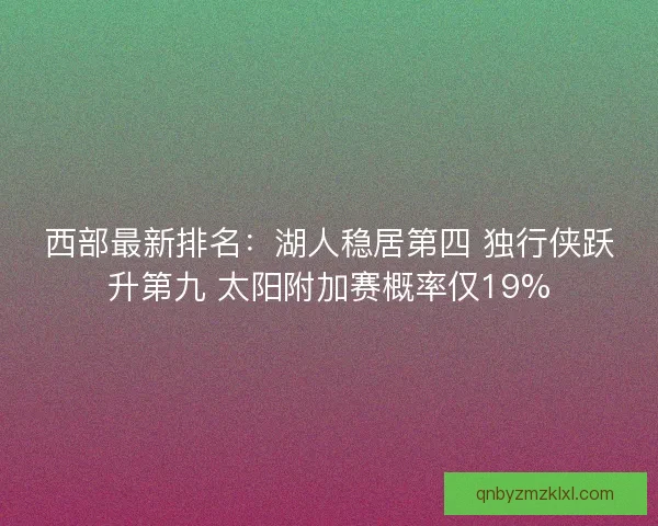 西部最新排名：湖人稳居第四 独行侠跃升第九 太阳附加赛概率仅19%