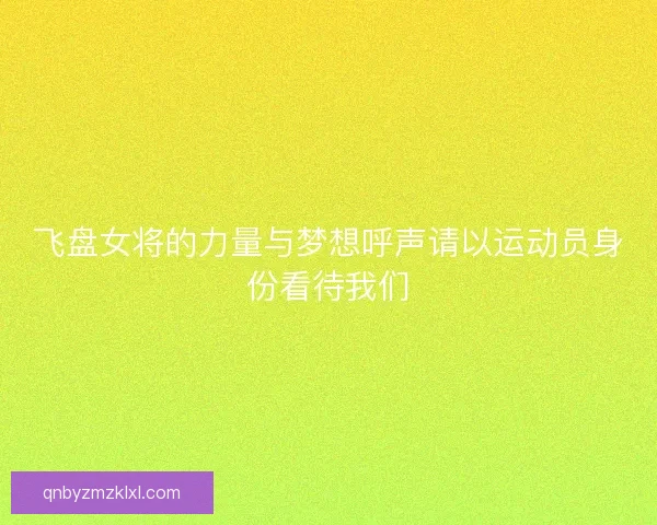 飞盘女将的力量与梦想呼声请以运动员身份看待我们