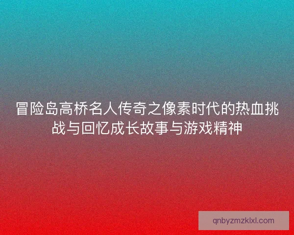 冒险岛高桥名人传奇之像素时代的热血挑战与回忆成长故事与游戏精神 冒险岛高桥名人传奇之像素时代的热血挑战与回忆成长故事与游戏精神