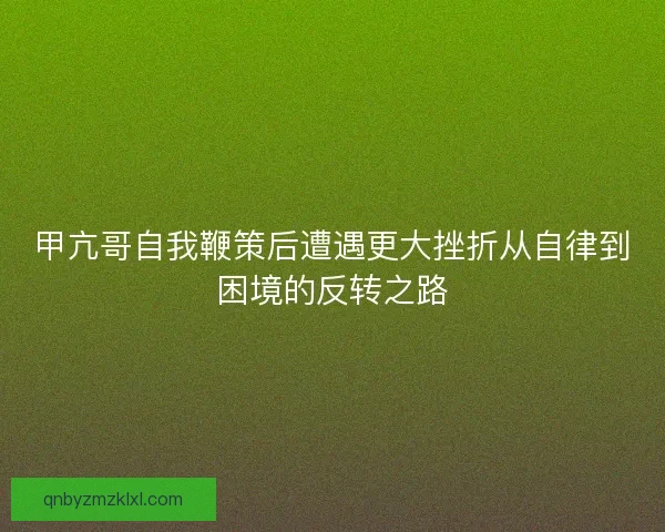 甲亢哥自我鞭策后遭遇更大挫折从自律到困境的反转之路