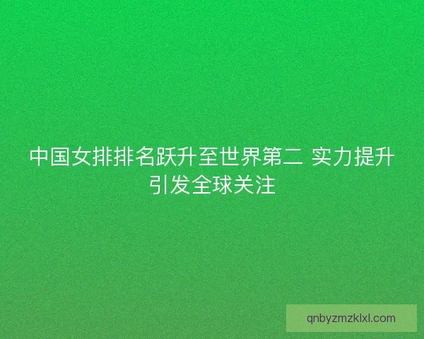 中国女排排名跃升至世界第二 实力提升引发全球关注