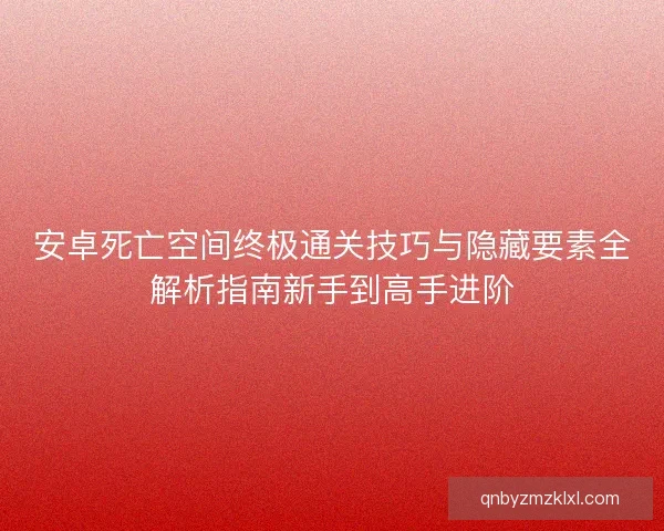 安卓死亡空间终极通关技巧与隐藏要素全解析指南新手到高手进阶
