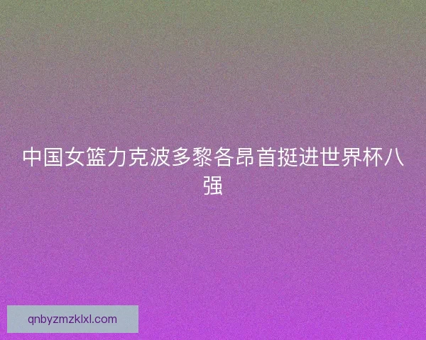 中国女篮力克波多黎各昂首挺进世界杯八强