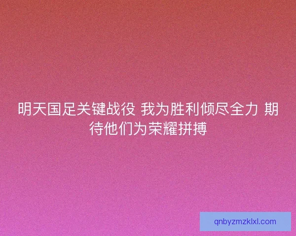 明天国足关键战役 我为胜利倾尽全力 期待他们为荣耀拼搏 明天国足关键战役 我为胜利倾尽全力 期待他们为荣耀拼搏