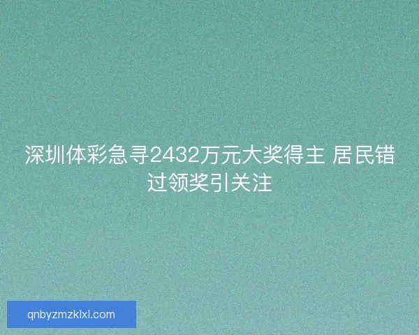 深圳体彩急寻2432万元大奖得主 居民错过领奖引关注 深圳体彩急寻2432万元大奖得主 居民错过领奖引关注