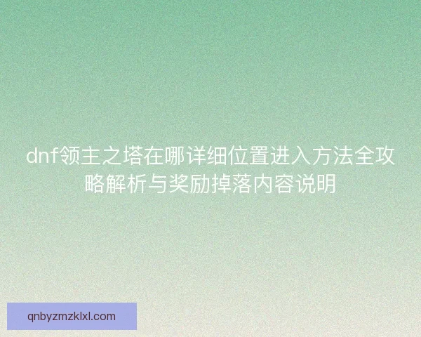 dnf领主之塔在哪详细位置进入方法全攻略解析与奖励掉落内容说明