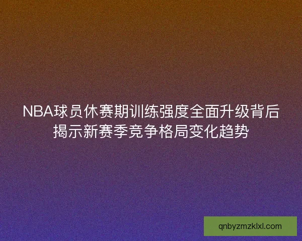NBA球员休赛期训练强度全面升级背后揭示新赛季竞争格局变化趋势